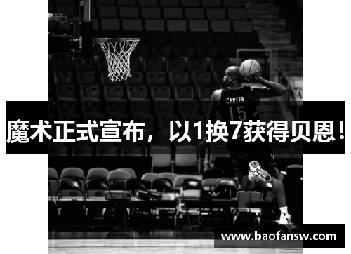 魔术正式宣布，以1换7获得贝恩！