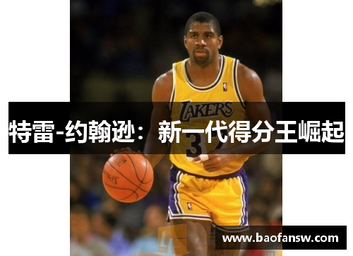 特雷-约翰逊：新一代得分王崛起