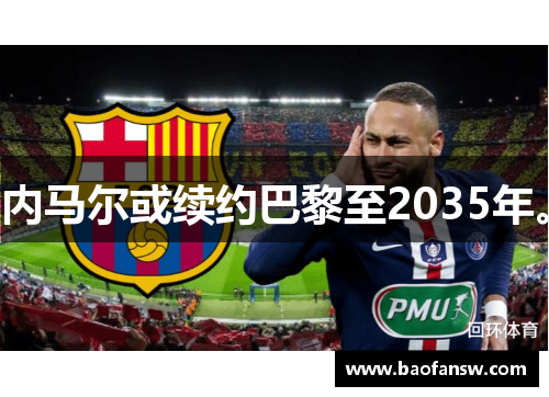 内马尔或续约巴黎至2035年。
