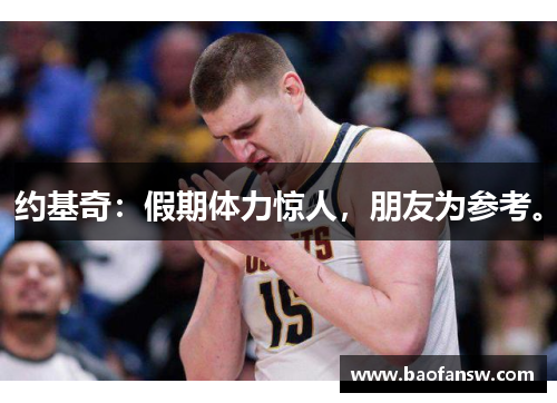 约基奇：假期体力惊人，朋友为参考。